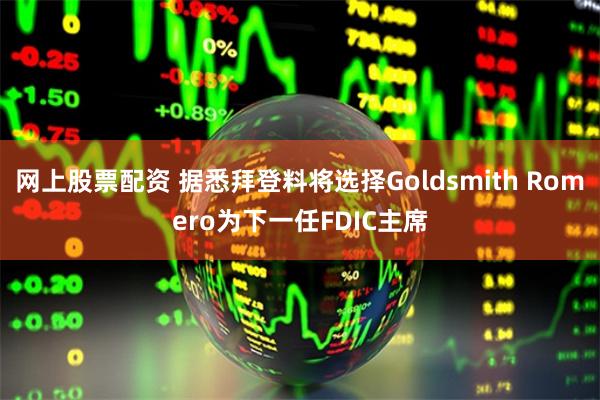 网上股票配资 据悉拜登料将选择Goldsmith Romero为下一任FDIC主席