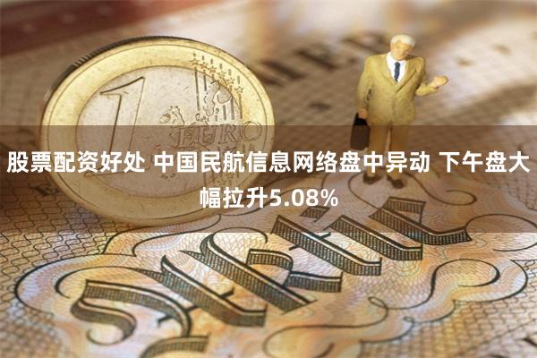 股票配资好处 中国民航信息网络盘中异动 下午盘大幅拉升5.08%