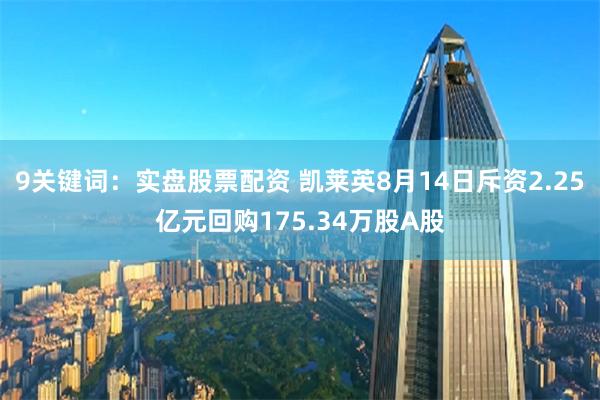 9关键词：实盘股票配资 凯莱英8月14日斥资2.25亿元回购175.34万股A股