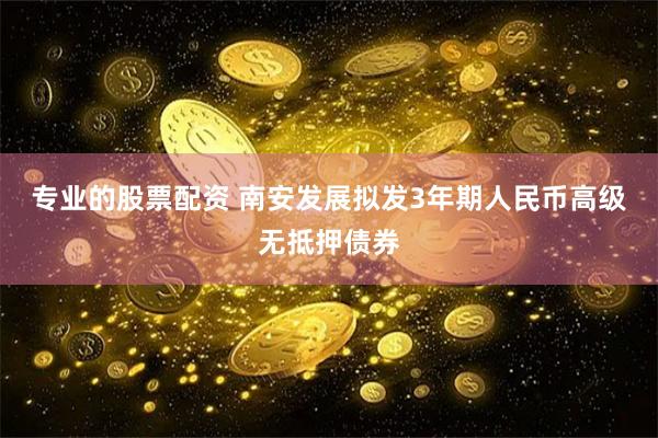 专业的股票配资 南安发展拟发3年期人民币高级无抵押债券