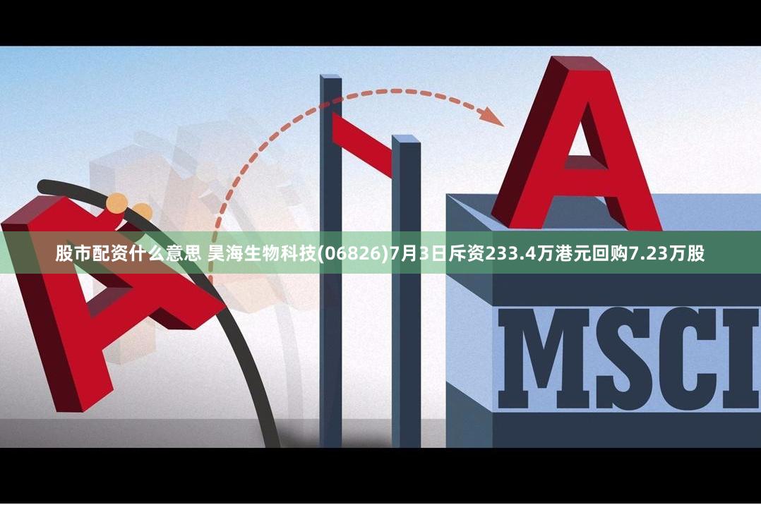 股市配资什么意思 昊海生物科技(06826)7月3日斥资233.4万港元回购7.23万股