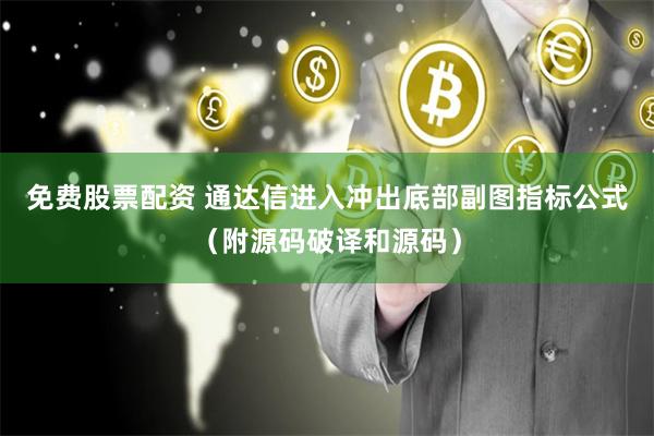 免费股票配资 通达信进入冲出底部副图指标公式（附源码破译和源码）