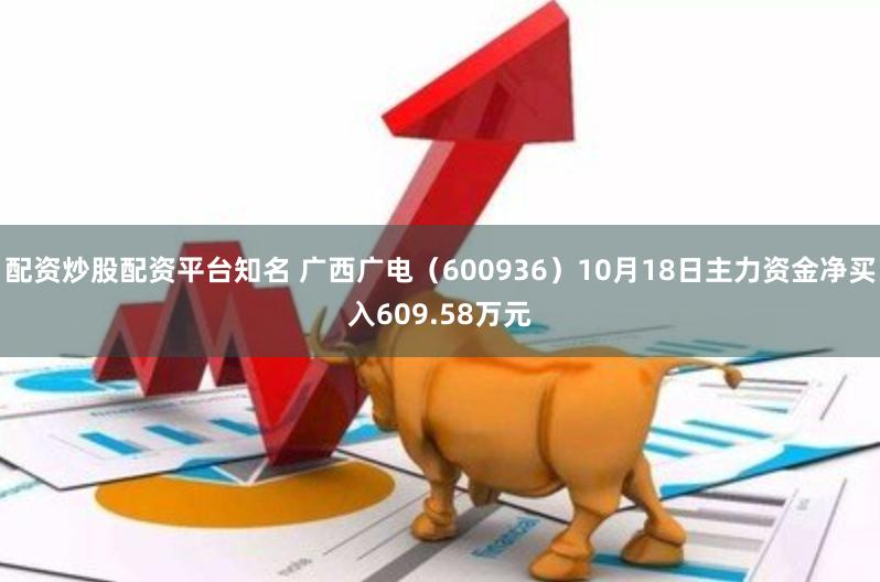 配资炒股配资平台知名 广西广电（600936）10月18日主力资金净买入609.58万元