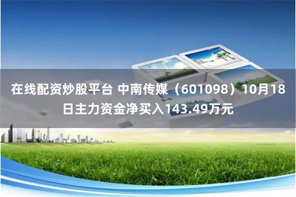 在线配资炒股平台 中南传媒（601098）10月18日主力资金净买入143.49万元