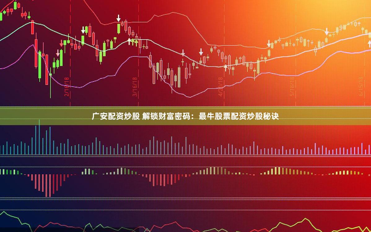 广安配资炒股 解锁财富密码：最牛股票配资炒股秘诀