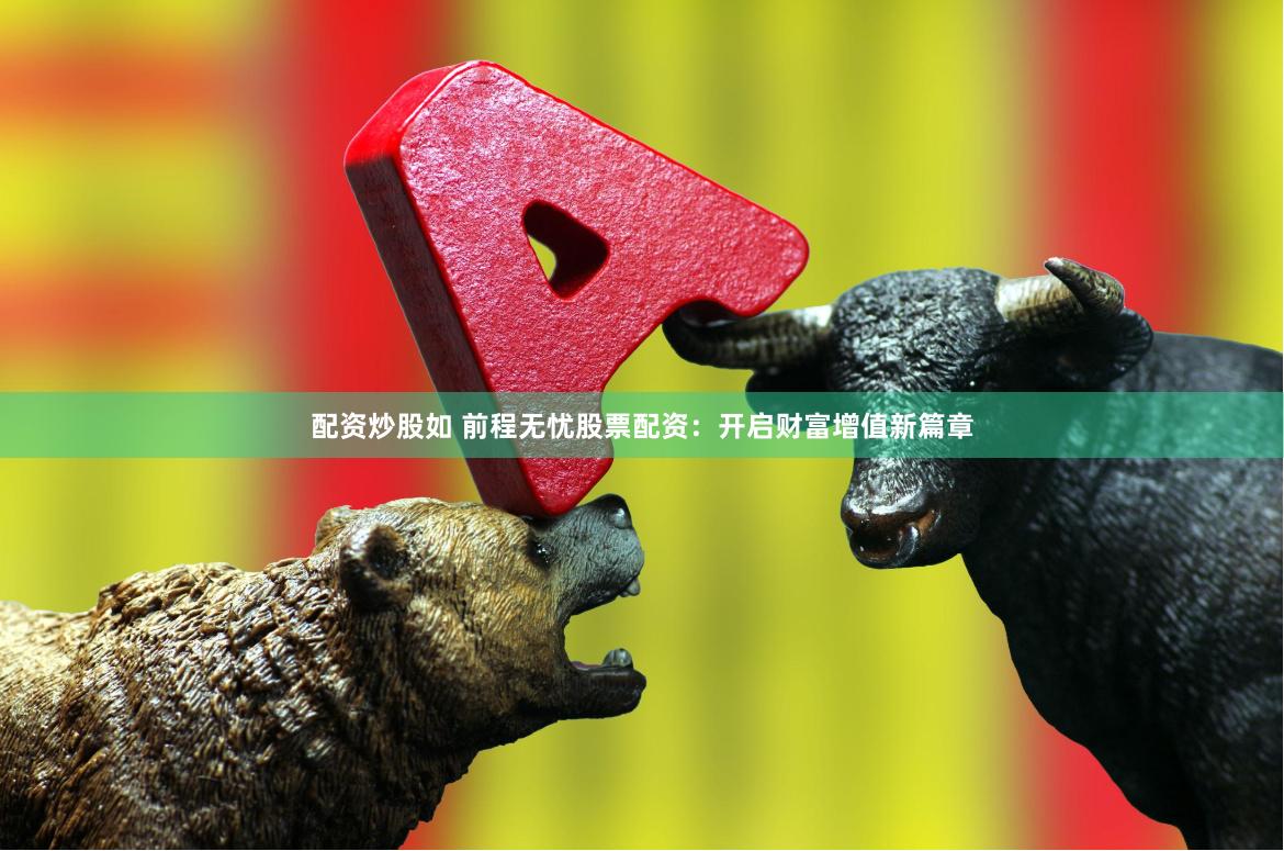 配资炒股如 前程无忧股票配资：开启财富增值新篇章