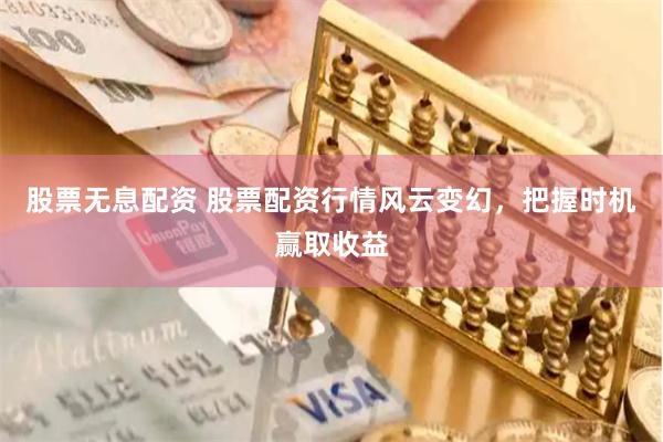 股票无息配资 股票配资行情风云变幻，把握时机赢取收益