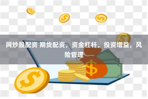 网炒股配资 期货配资，资金杠杆，投资增益，风险管理