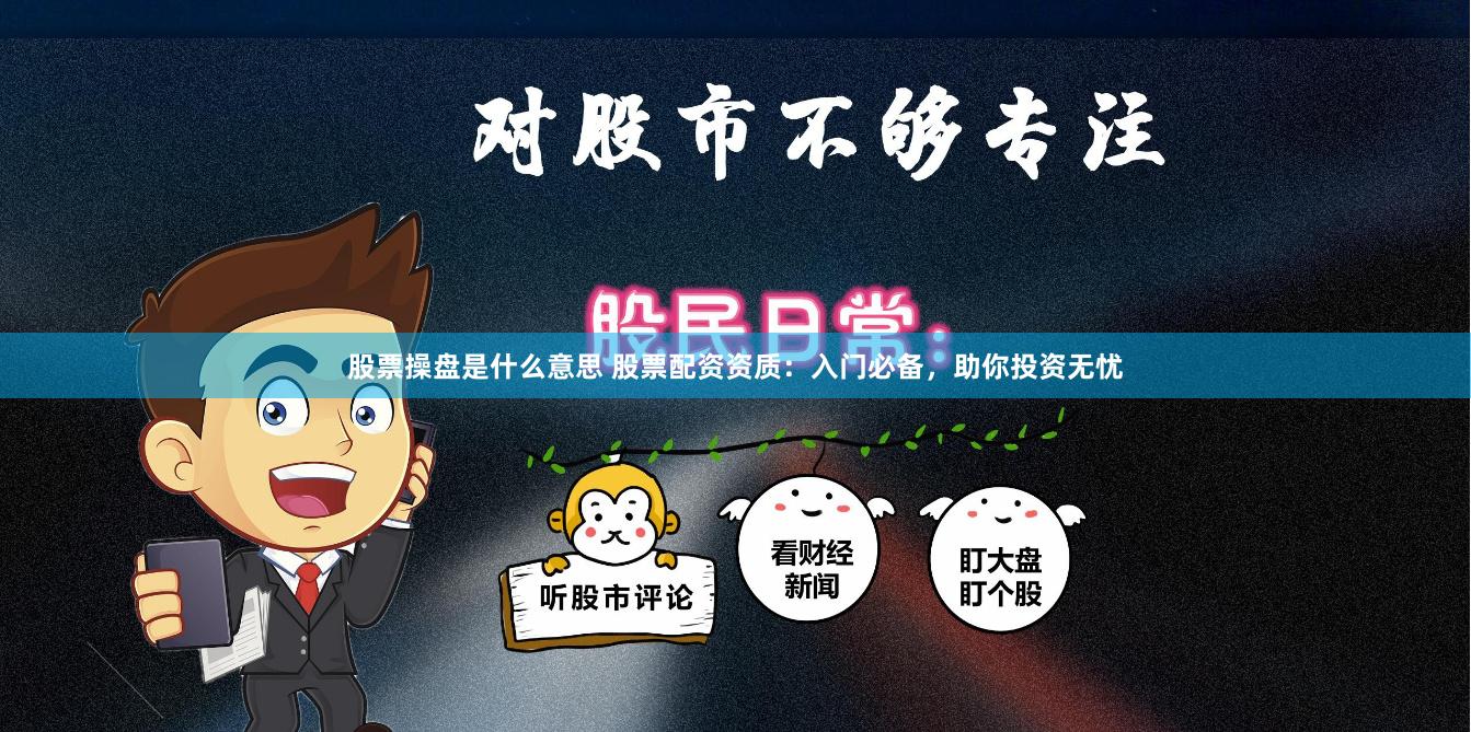 股票操盘是什么意思 股票配资资质：入门必备，助你投资无忧