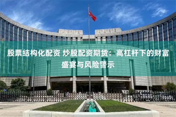 股票结构化配资 炒股配资期货：高杠杆下的财富盛宴与风险警示