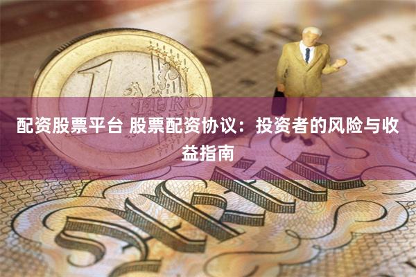 配资股票平台 股票配资协议：投资者的风险与收益指南