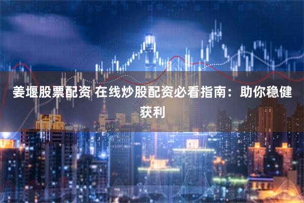 姜堰股票配资 在线炒股配资必看指南：助你稳健获利