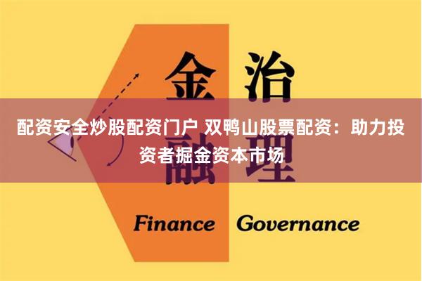 配资安全炒股配资门户 双鸭山股票配资：助力投资者掘金资本市场