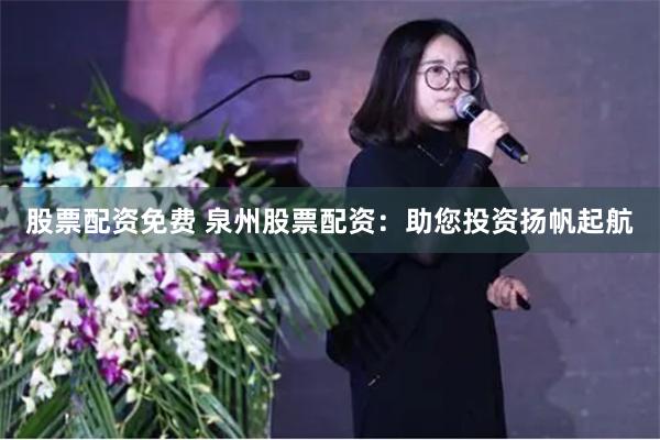 股票配资免费 泉州股票配资：助您投资扬帆起航