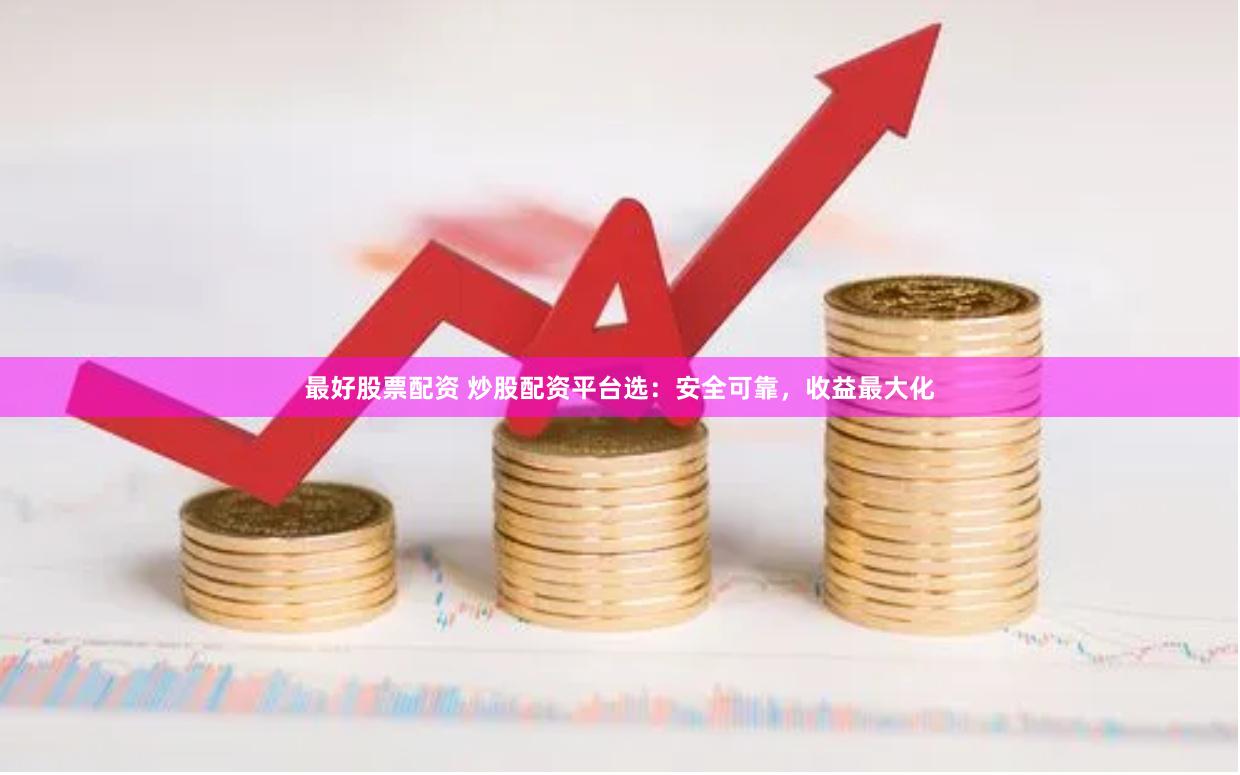 最好股票配资 炒股配资平台选：安全可靠，收益最大化