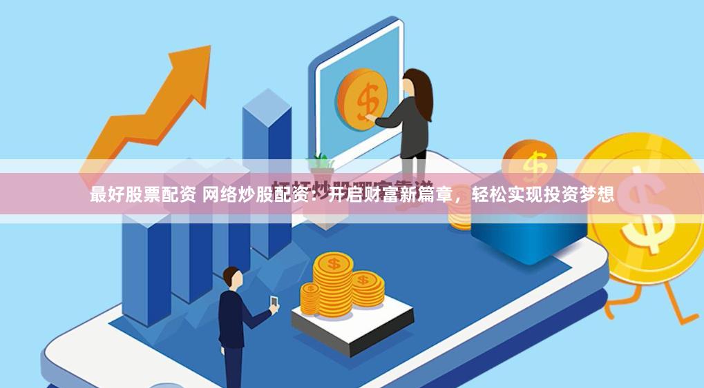最好股票配资 网络炒股配资：开启财富新篇章，轻松实现投资梦想