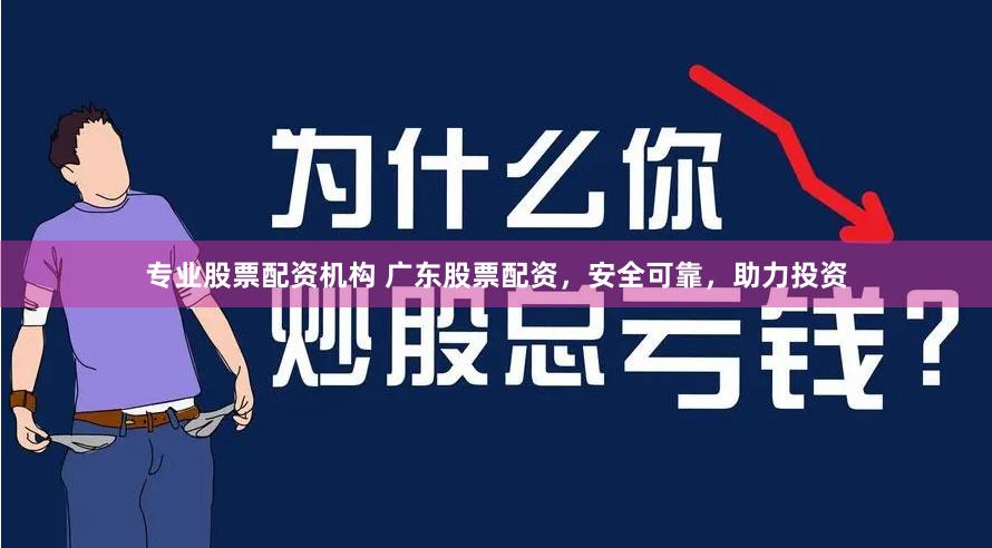 专业股票配资机构 广东股票配资，安全可靠，助力投资