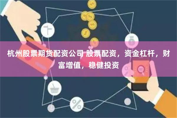 杭州股票期货配资公司 股票配资，资金杠杆，财富增值，稳健投资